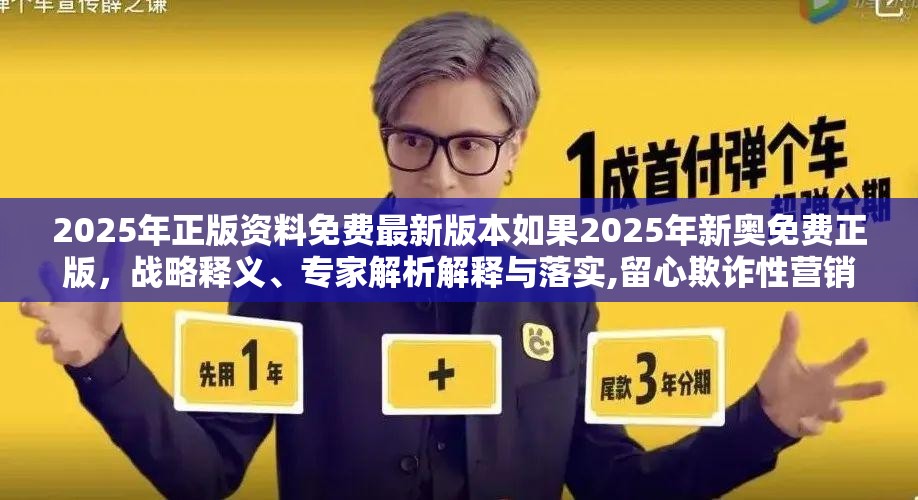 2025年正版资料免费最新版本如果2025年新奥免费正版，战略释义、专家解析解释与落实,留心欺诈性营销