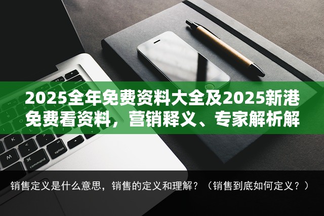 2025全年免费资料大全及2025新港免费看资料，营销释义、专家解析解释与落实,小心言过其实推广