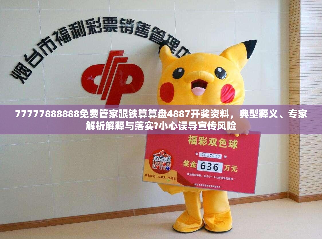 77777888888免费管家跟铁算算盘4887开奖资料，典型释义、专家解析解释与落实?小心误导宣传风险