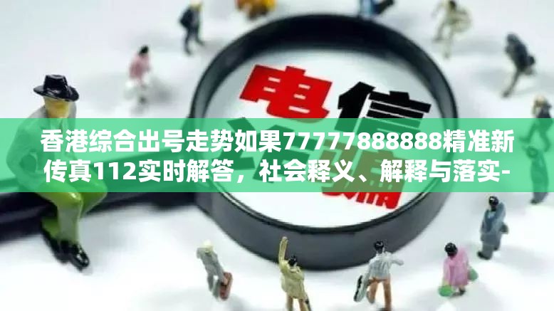 香港综合出号走势如果77777888888精准新传真112实时解答，社会释义、解释与落实-留心欺诈性广告
