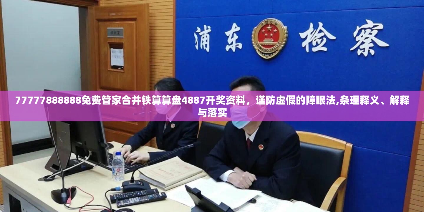 77777888888免费管家合并铁算算盘4887开奖资料，谨防虚假的障眼法,条理释义、解释与落实